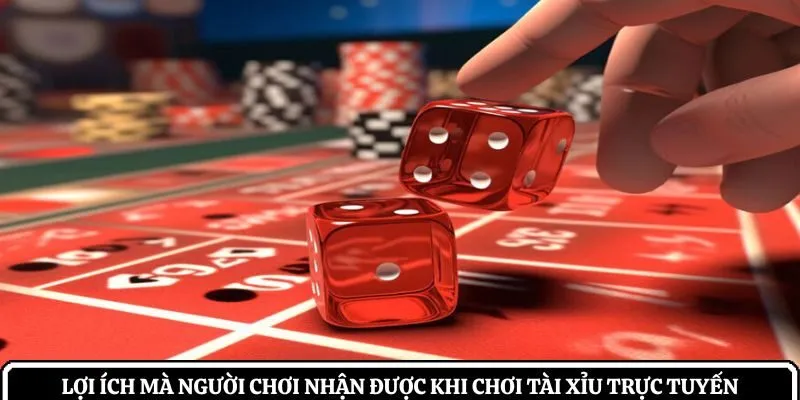 Lợi ích mà người chơi nhận được khi chơi tài xỉu trực tuyến